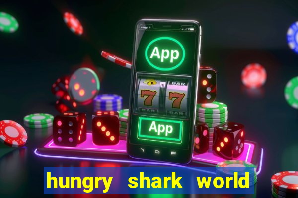 hungry shark world dinheiro infinito ios